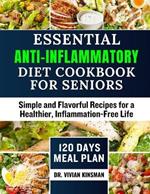 Essential Anti-Inflammatory Diet Cookbook for seniors: Simple and Flavorful Recipes for a Healthier, Inflammation-Free Life