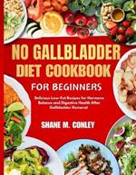 No Gallbladder Diet Cookbook for Beginners: Delicious Low-Fat Recipes for Hormone Balance and Digestive Health After Gallbladder Remova