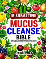 Dr. Barbara O'Neill Mucus Cleanse Bible: Natural Detox, Herbal guide, Respiratory Health, Immune Support, Nutritional Guidance, and Holistic wellness for a Cleaner, Healthier Body