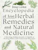 Encyclopedia of Lost Herbal Remedies and Natural Medicine: Unlocking Hidden Secrets: A Guide to Healing Plants and Traditional Therapies