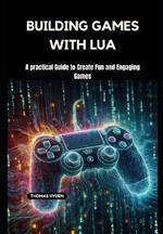 Building Games with Lua: A practical Guide to Create Fun and Engaging Games