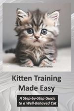 Kitten Training Made Easy: A Step-by-Step Guide to a Well-Behaved Cat