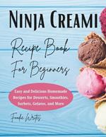 Ninja Creami Recipe Book For Beginners: Easy and Delicious Homemade Recipes for Desserts, Smoothies, Sorbets, Gelatos, and More