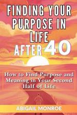 Finding Your Purpose in Life After 40: How to Find Purpose and Meaning in Your Second Half of Life