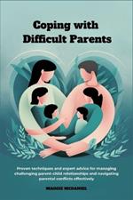 Coping with difficult Parents: Proven techniques and expert advice for managing challenging parent-child relationships and navigating parental conflicts effectively