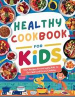 Healthy Cookbook for Kids Ages 8-12: 115+ Recipes Encouraging Kids to Eat Well and Enjoy Cooking