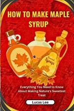 How to Make Maple Syrup: Everything You Need to Know About Making Nature's Sweetest Treat