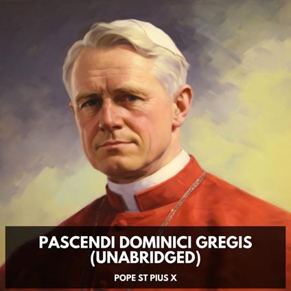 Pascendi Dominici Gregis (Unabridged)