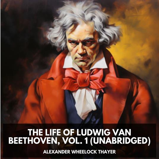 The Life of Ludwig Van Beethoven, Vol. 1 (Unabridged)