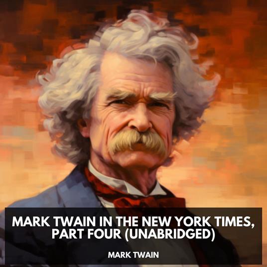 Mark Twain in the New York Times, Part Four (Unabridged)