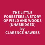 The Little Foresters; A Story of Field and Woods (Unabridged)