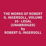 The Works of Robert G. Ingersoll, Volume 10 - Legal (Unabridged)