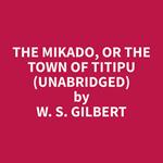 The Mikado, Or The Town of Titipu (Unabridged)