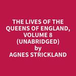 The Lives of the Queens of England, Volume 8 (Unabridged)