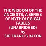 The Wisdom of the Ancients, A Series of Mythological Fables (Unabridged)