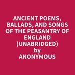 Ancient Poems, Ballads, and Songs of the Peasantry of England (Unabridged)