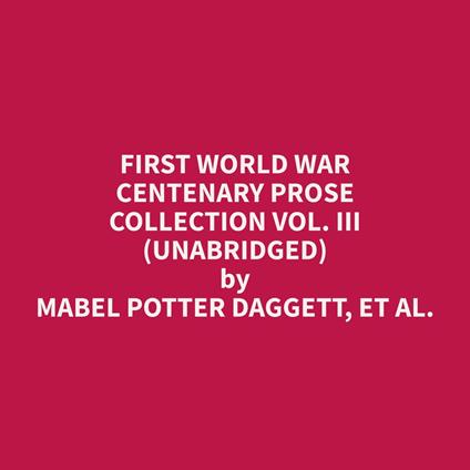 First World War Centenary Prose Collection Vol. III (Unabridged)