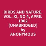 Birds and Nature, Vol. XI, No 4, April 1902 (Unabridged)