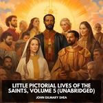 Little Pictorial Lives of the Saints, Volume 5 (Unabridged)