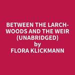 Between the Larch-woods and the Weir (Unabridged)