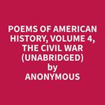 Poems of American History, Volume 4, The Civil War (Unabridged)