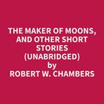 The Maker of Moons, and Other Short Stories (Unabridged)