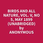 Birds and All Nature, Vol. V, No 5, May 1899 (Unabridged)