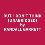 But, I Don't Think (Unabridged)