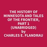 The History of Minnesota and Tales of the Frontier, Part 1 (Unabridged)