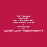 The Columbia Accident Investigation Board Final Report, Volume 1 (Unabridged)