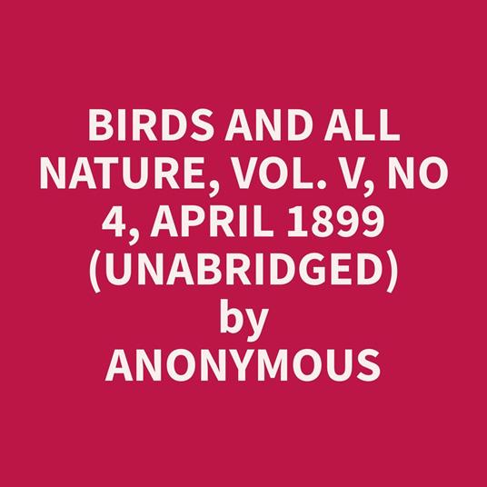 Birds and All Nature, Vol. V, No 4, April 1899 (Unabridged)