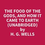 The Food of the Gods, and How It Came to Earth (Unabridged)