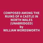 Composed Among the Ruins of a Castle in North Wales (Unabridged)