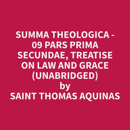 Summa Theologica - 09 Pars Prima Secundae, Treatise on Law and Grace (Unabridged)