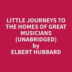 Little Journeys to the Homes of Great Musicians (Unabridged)