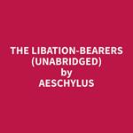 The Libation-Bearers (Unabridged)