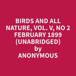 Birds and All Nature, Vol. V, No 2 February 1899 (Unabridged)