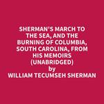 Sherman's March To The Sea, And The Burning Of Columbia, South Carolina, From His Memoirs (Unabridged)