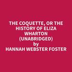 The Coquette, Or The History of Eliza Wharton (Unabridged)