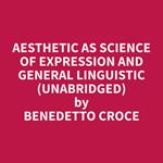 Aesthetic as Science of Expression and General Linguistic (Unabridged)