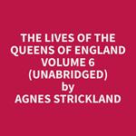 The Lives of the Queens of England Volume 6 (Unabridged)
