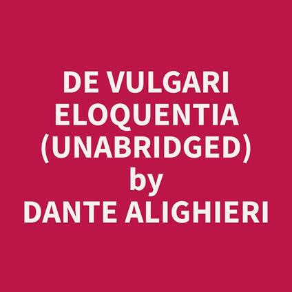 De Vulgari Eloquentia (Unabridged)