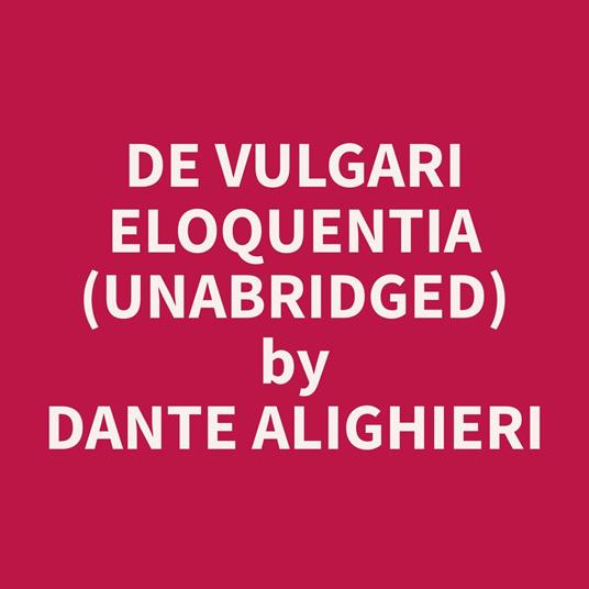 De Vulgari Eloquentia (Unabridged)