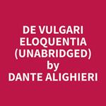 De Vulgari Eloquentia (Unabridged)