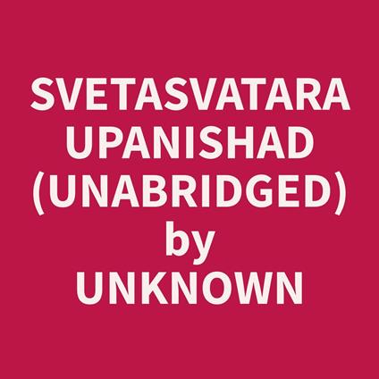 Svetasvatara Upanishad (Unabridged)