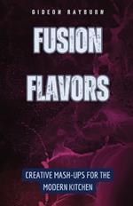 Fusion Flavors: Creative Mash-Ups for the Modern Kitchen