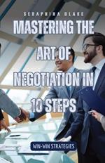 Mastering the Art of Negotiation in 10 Steps: Win-Win Strategies