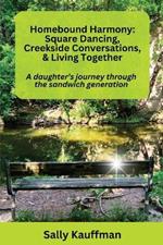 Homebound Harmony Square Dancing, Creekside Conversations, & Living Together: A daughter's journey through the generation