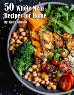 50 Whole Meal Recipes for Home