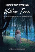 Under the Weeping Willow Tree: A Memoir about Grief, Loss, and Disability